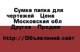 Сумка-папка для чертежей › Цена ­ 800 - Московская обл. Другое » Продам   